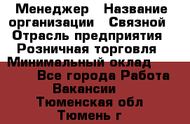 Менеджер › Название организации ­ Связной › Отрасль предприятия ­ Розничная торговля › Минимальный оклад ­ 20 000 - Все города Работа » Вакансии   . Тюменская обл.,Тюмень г.